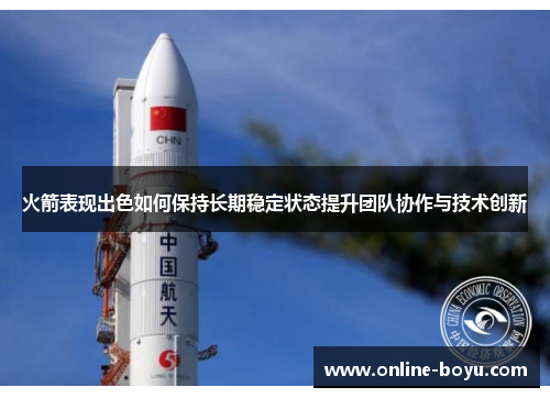 火箭表现出色如何保持长期稳定状态提升团队协作与技术创新