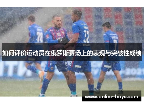 如何评价运动员在俄罗斯赛场上的表现与突破性成绩