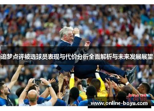 追梦点评被选球员表现与代价分析全面解析与未来发展展望