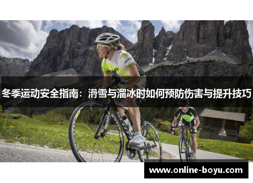 冬季运动安全指南：滑雪与溜冰时如何预防伤害与提升技巧