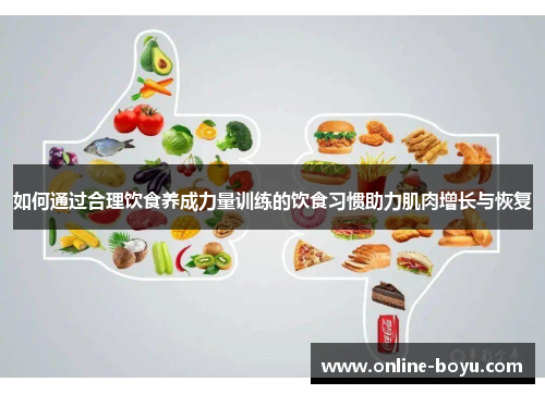 如何通过合理饮食养成力量训练的饮食习惯助力肌肉增长与恢复