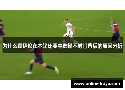 为什么霍伊伦在本轮比赛中选择不射门背后的原因分析