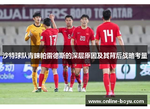 沙特球队青睐帕雷德斯的深层原因及其背后战略考量