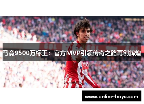 马竞9500万标王：官方MVP引领传奇之路再创辉煌