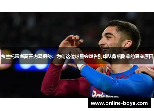 费兰托雷斯离开内幕揭秘：为何这位球星突然告别球队背后隐藏的真实原因